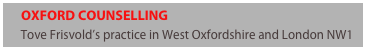      OXFORD COUNSELLING
     Tove Frisvold’s practice in West Oxfordshire and London NW1